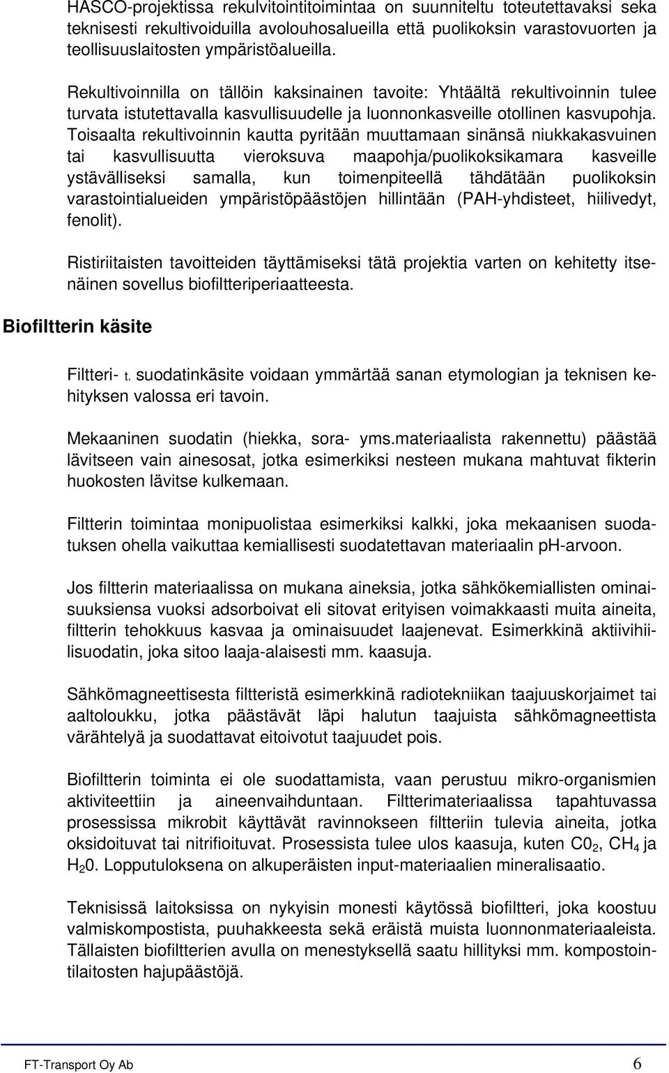 Toisaalta rekultivoinnin kautta pyritään muuttamaan sinänsä niukkakasvuinen tai kasvullisuutta vieroksuva maapohja/puolikoksikamara kasveille ystävälliseksi samalla, kun toimenpiteellä tähdätään