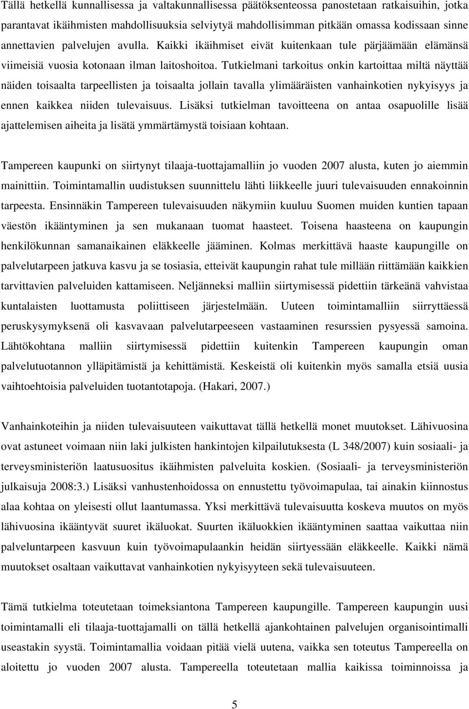 Tutkielmani tarkoitus onkin kartoittaa miltä näyttää näiden toisaalta tarpeellisten ja toisaalta jollain tavalla ylimääräisten vanhainkotien nykyisyys ja ennen kaikkea niiden tulevaisuus.