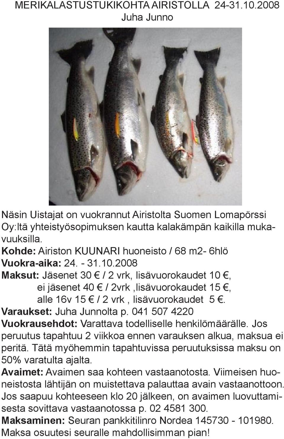 2008 Maksut: Jäsenet 30 / 2 vrk, lisävuorokaudet 10, ei jäsenet 40 / 2vrk,lisävuorokaudet 15, alle 16v 15 / 2 vrk, lisävuorokaudet 5. Varaukset: Juha Junnolta p.