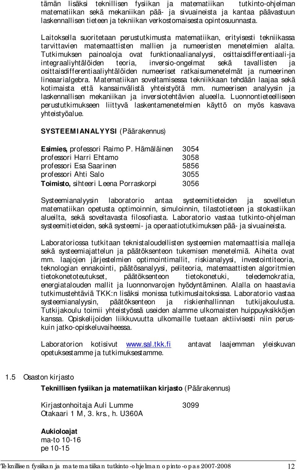 Tutkimuksen painoaloja ovat funktionaalianalyysi, osittaisdifferentiaali ja integraaliyhtälöiden teoria, inversio ongelmat sekä tavallisten ja osittaisdifferentiaaliyhtälöiden numeeriset