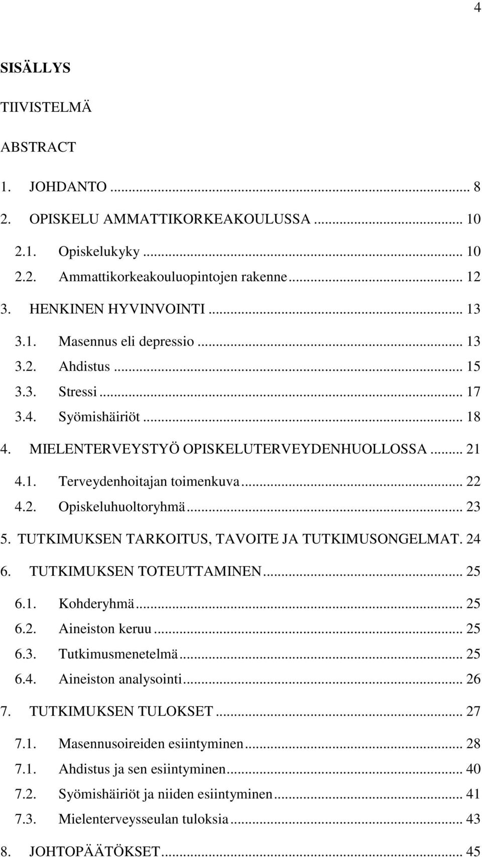 TUTKIMUKSEN TARKOITUS, TAVOITE JA TUTKIMUSONGELMAT. 24 6. TUTKIMUKSEN TOTEUTTAMINEN... 25 6.1. Kohderyhmä... 25 6.2. Aineiston keruu... 25 6.3. Tutkimusmenetelmä... 25 6.4. Aineiston analysointi.