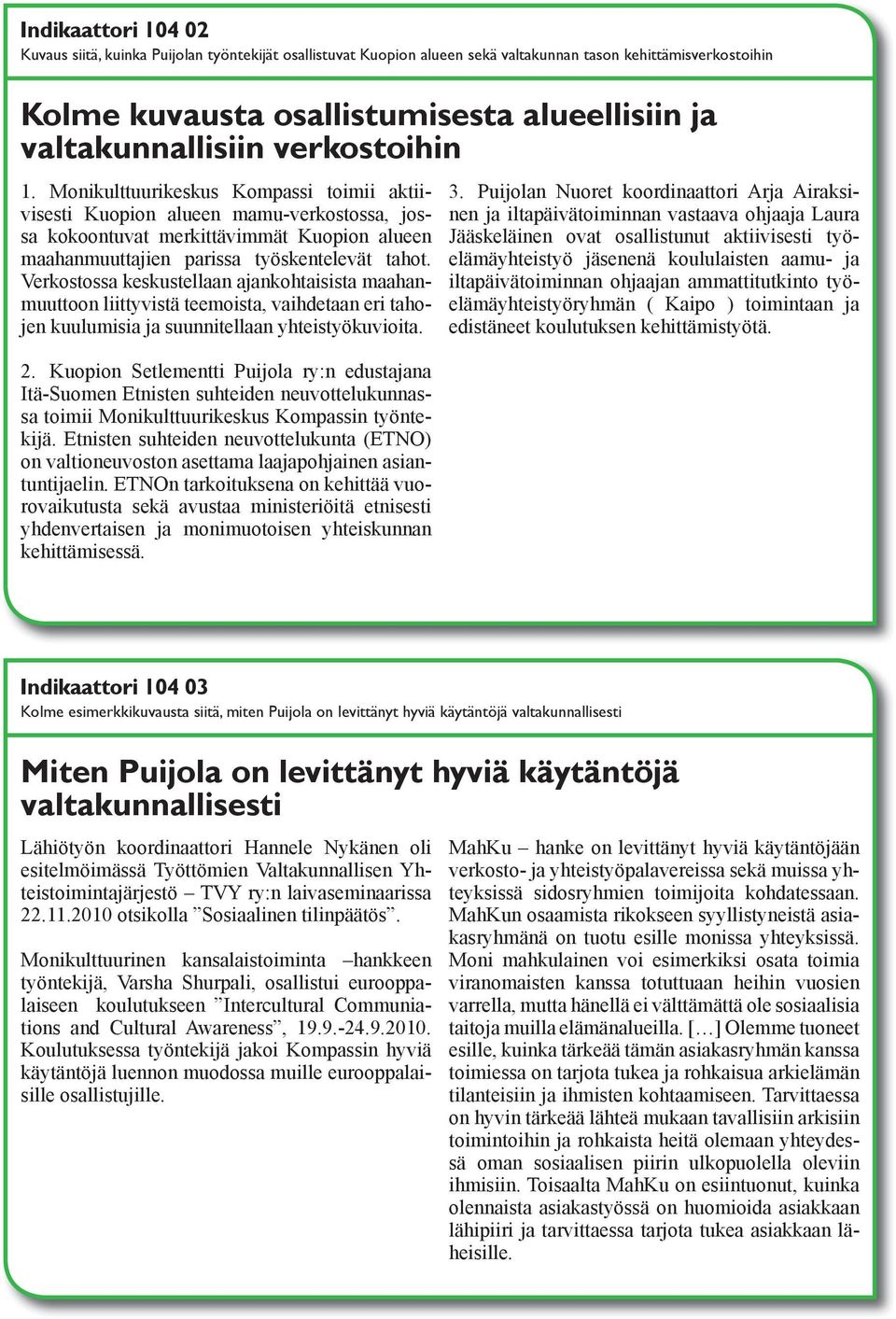 Verkostossa keskustellaan ajankohtaisista maahanmuuttoon liittyvistä teemoista, vaihdetaan eri tahojen kuulumisia ja suunnitellaan yhteistyökuvioita. 2.