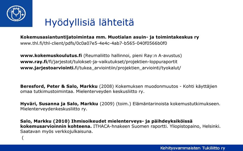 fi/tukea_arviointiin/projektien_arviointi/tyokalut/ Beresford, Peter & Salo, Markku (2008) Kokemuksen muodonmuutos - Kohti käyttäjien omaa tutkimustoimintaa. Mielenterveyden keskusliitto ry.