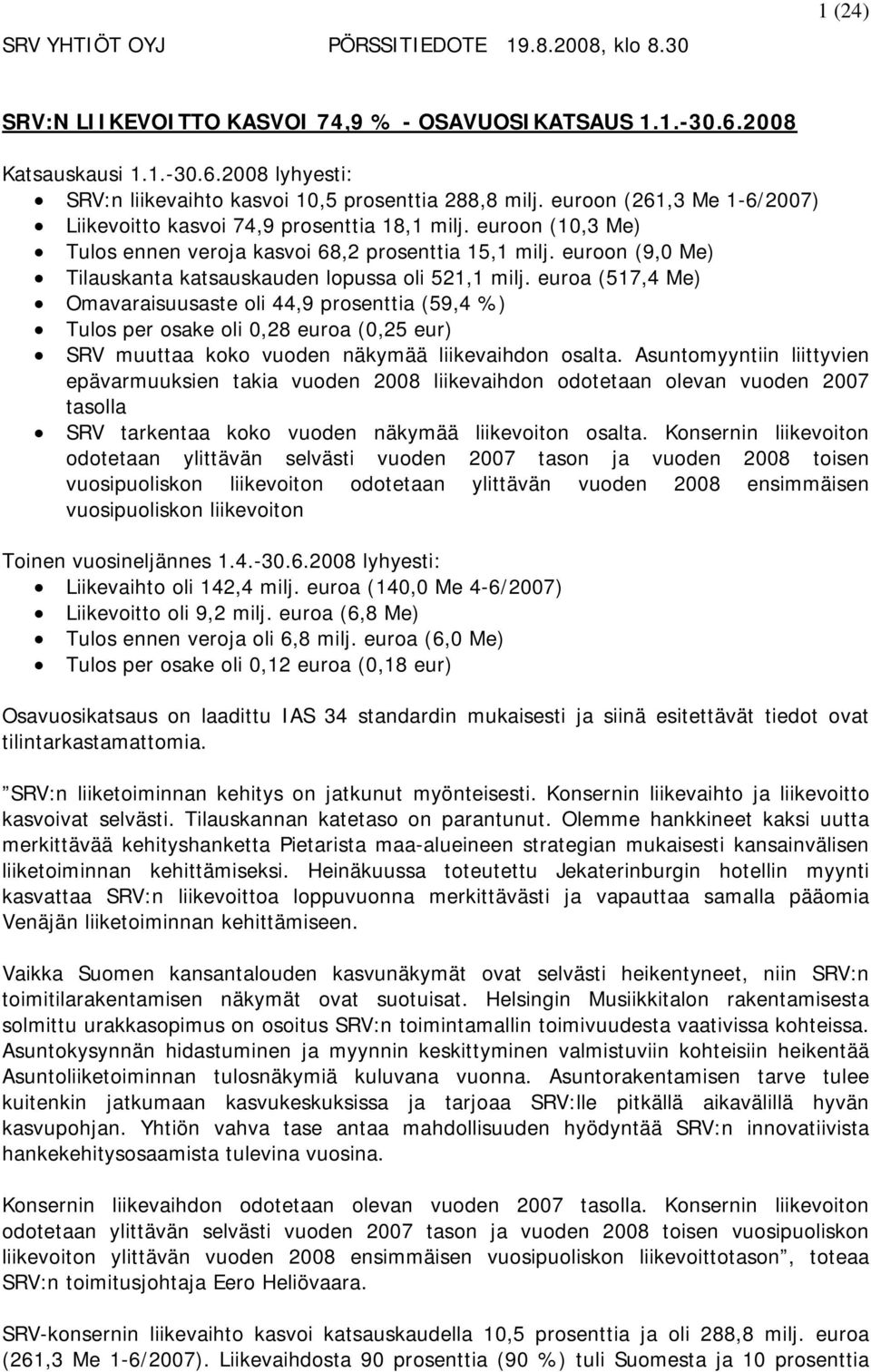 euroa (517,4 Me) Omavaraisuusaste oli 44,9 prosenttia (59,4 %) Tulos per osake oli 0,28 euroa (0,25 eur) SRV muuttaa koko vuoden näkymää liikevaihdon osalta.