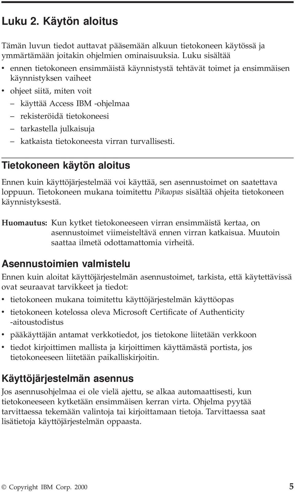 tarkastella julkaisuja katkaista tietokoneesta virran turvallisesti. Tietokoneen käytön aloitus Ennen kuin käyttöjärjestelmää voi käyttää, sen asennustoimet on saatettava loppuun.