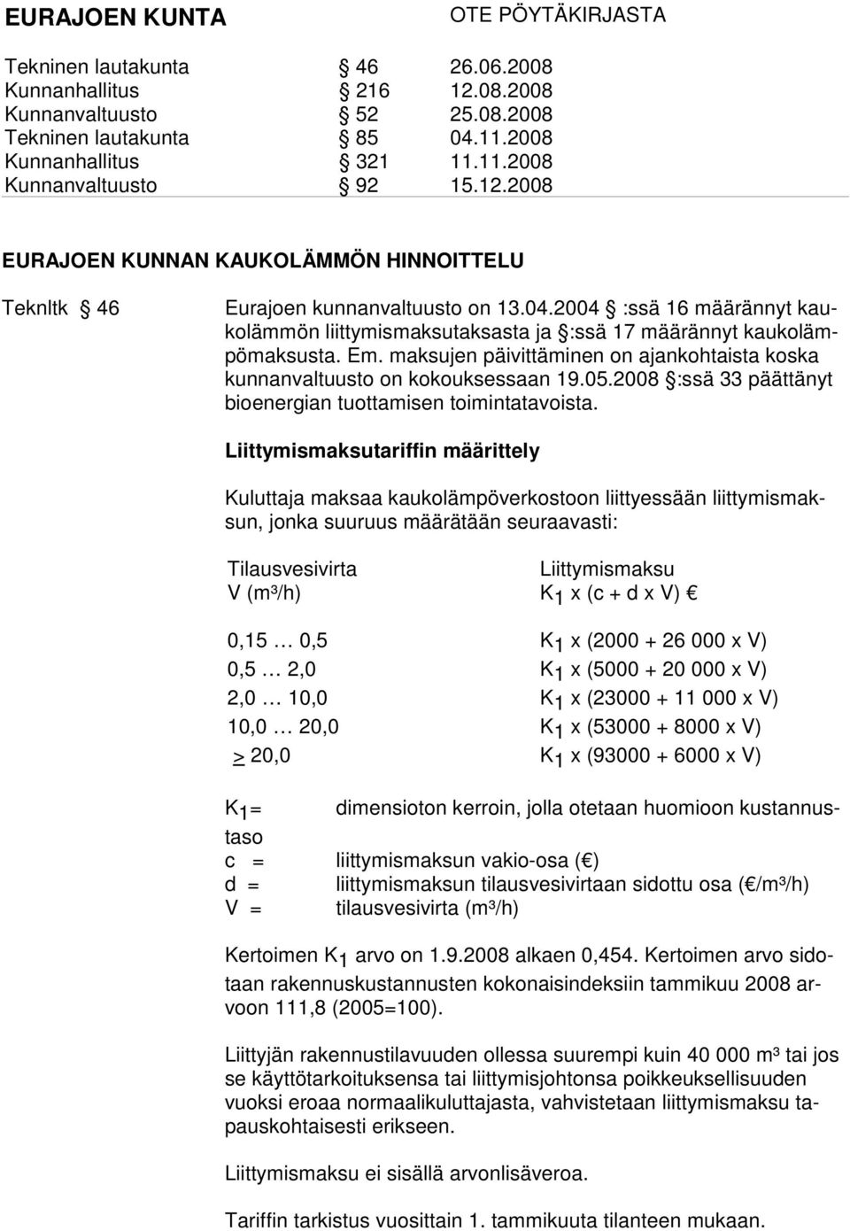 Liit tymismaksu tariffin määrit tely Kuluttaja maksaa kaukolämpöverkostoon liittyessään liittymismaksun, jonka suuruus määrätään seuraavasti: Tilausvesivirta V (m³/h) Liittymismaksu K 1 x (c + d x V)