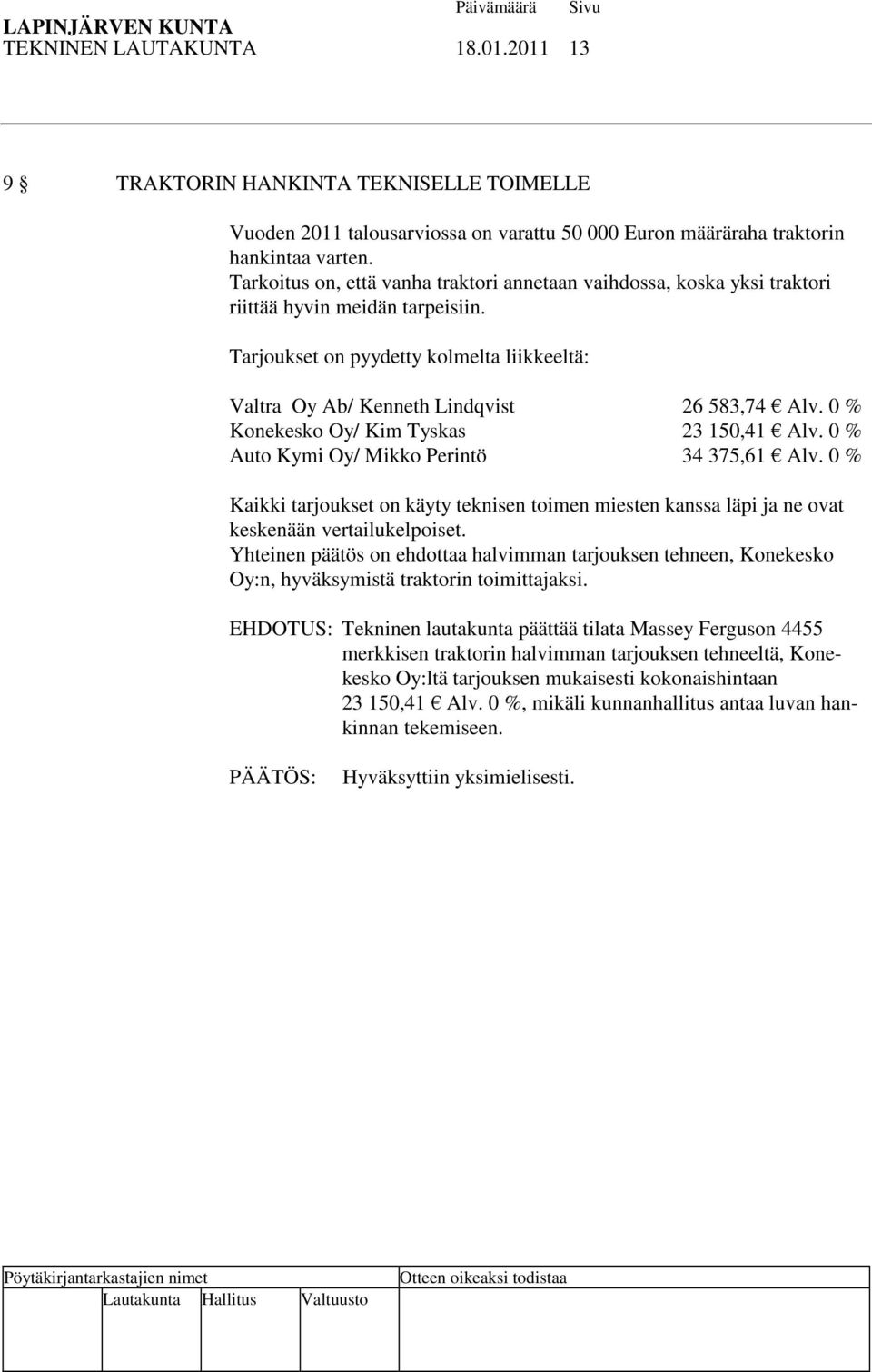 0 % Konekesko Oy/ Kim Tyskas 23 150,41 Alv. 0 % Auto Kymi Oy/ Mikko Perintö 34 375,61 Alv. 0 % Kaikki tarjoukset on käyty teknisen toimen miesten kanssa läpi ja ne ovat keskenään vertailukelpoiset.