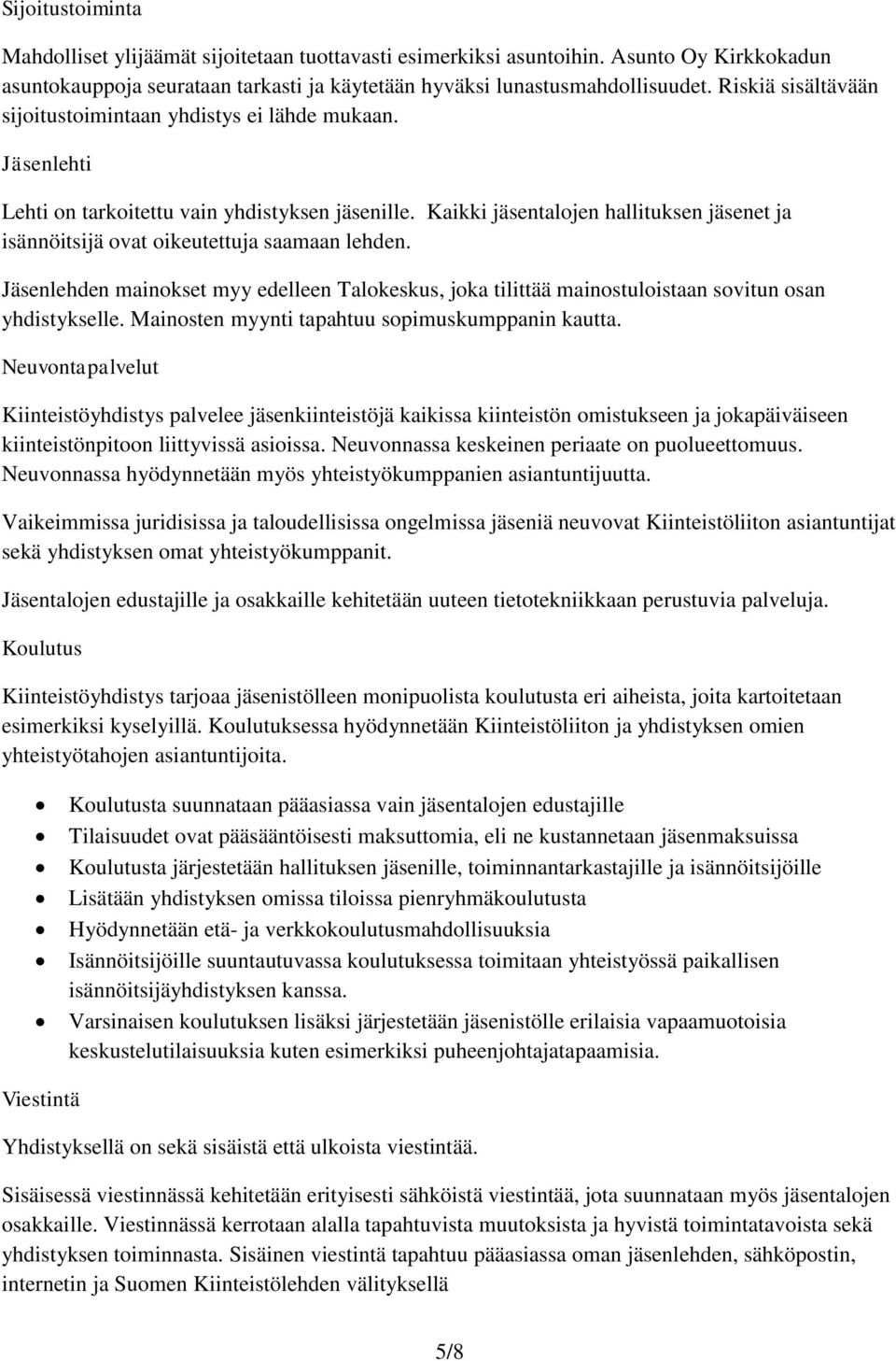 Kaikki jäsentalojen hallituksen jäsenet ja isännöitsijä ovat oikeutettuja saamaan lehden. Jäsenlehden mainokset myy edelleen Talokeskus, joka tilittää mainostuloistaan sovitun osan yhdistykselle.