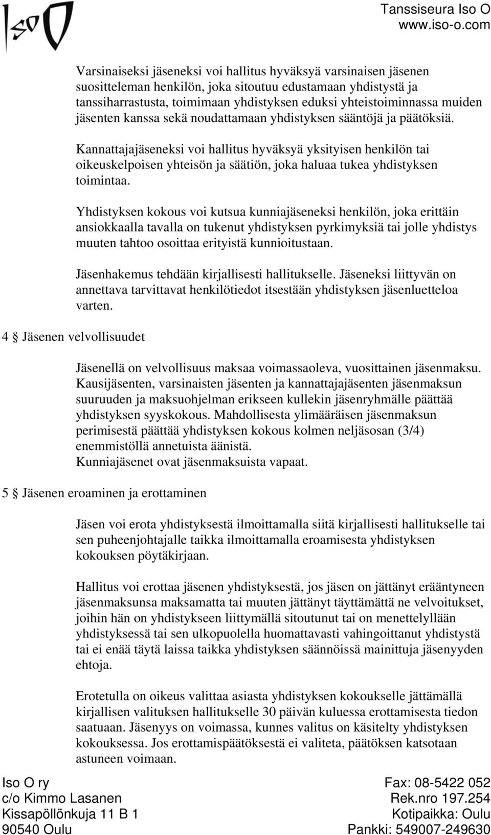 Kannattajajäseneksi voi hallitus hyväksyä yksityisen henkilön tai oikeuskelpoisen yhteisön ja säätiön, joka haluaa tukea yhdistyksen toimintaa.