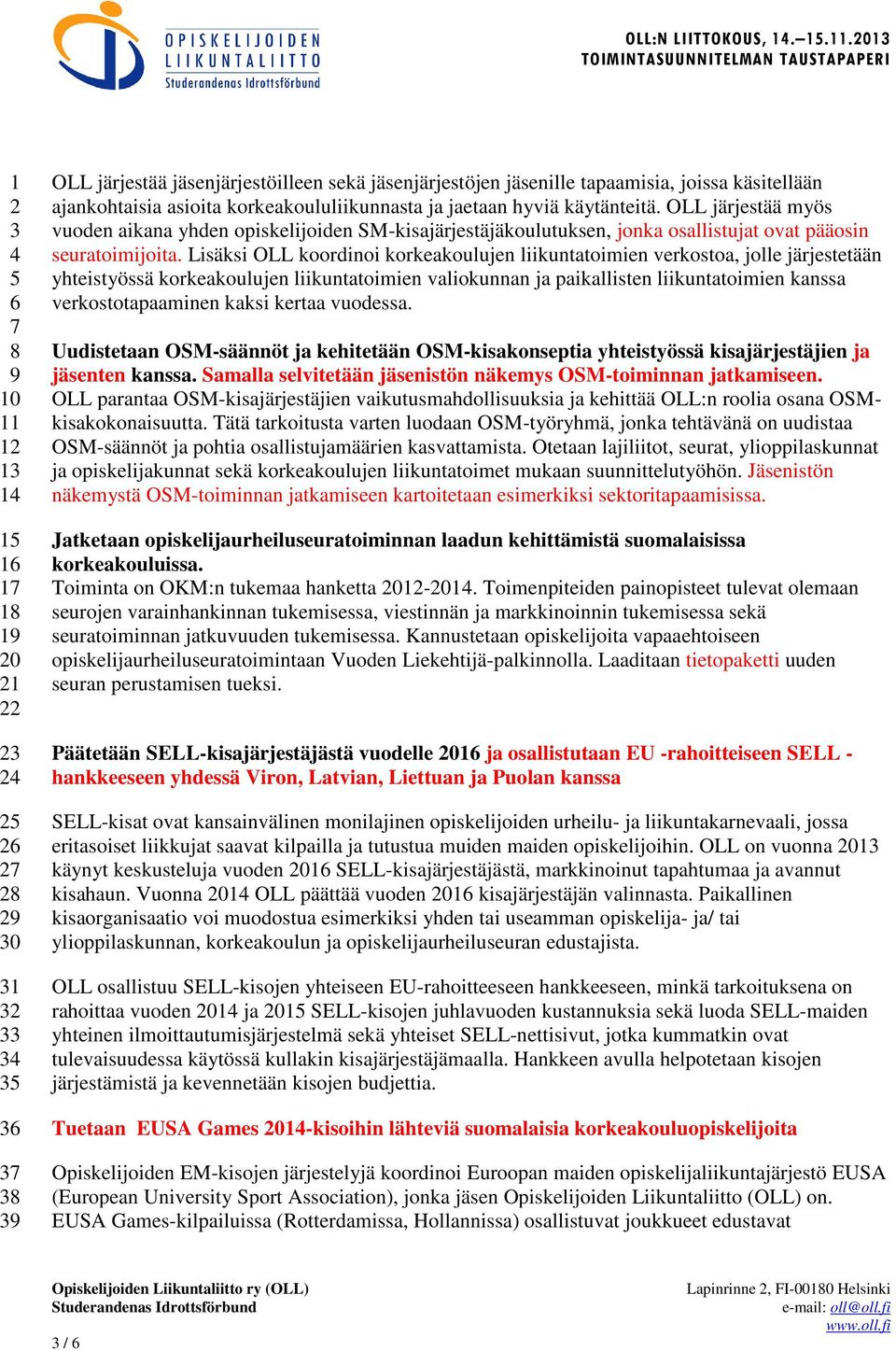 Lisäksi OLL koordinoi korkeakoulujen liikuntatoimien verkostoa, jolle järjestetään yhteistyössä korkeakoulujen liikuntatoimien valiokunnan ja paikallisten liikuntatoimien kanssa verkostotapaaminen