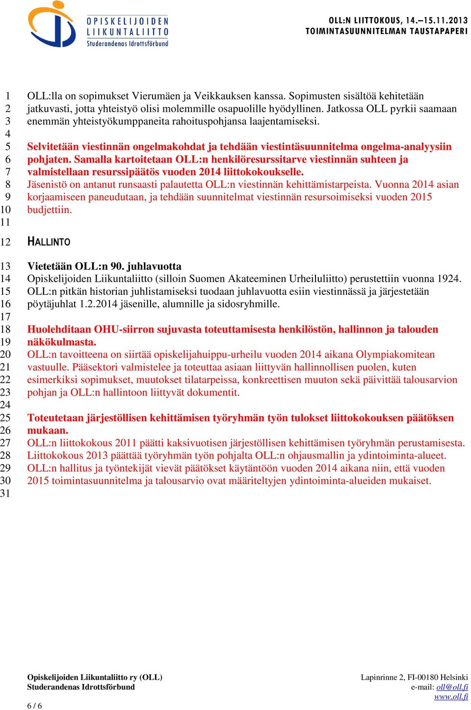 Samalla kartoitetaan OLL:n henkilöresurssitarve viestinnän suhteen ja valmistellaan resurssipäätös vuoden liittokokoukselle.