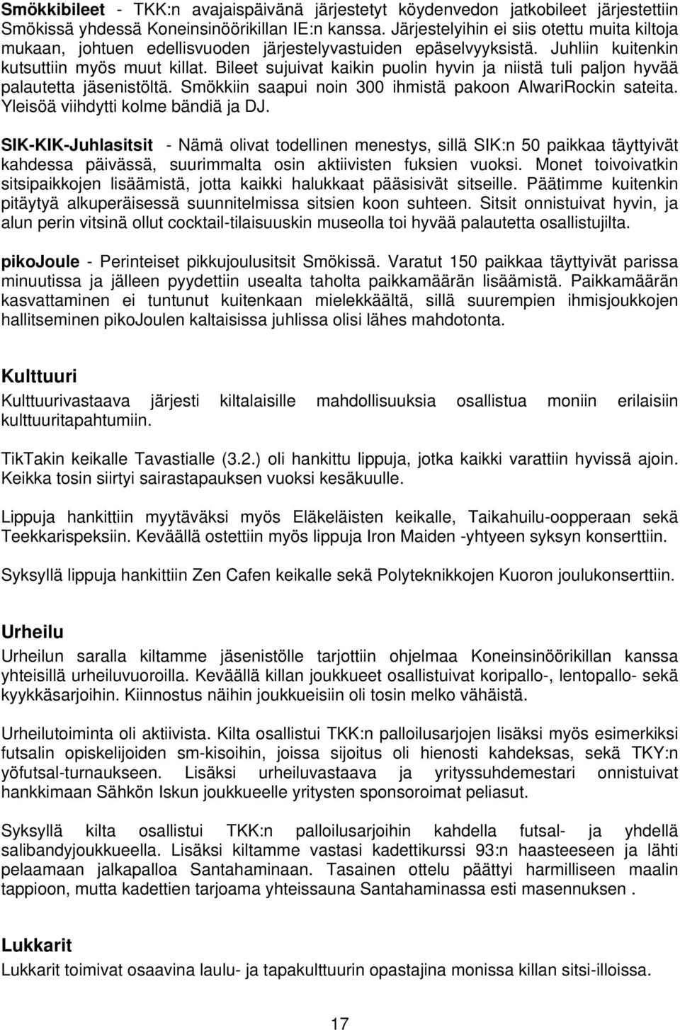 Bileet sujuivat kaikin puolin hyvin ja niistä tuli paljon hyvää palautetta jäsenistöltä. Smökkiin saapui noin 300 ihmistä pakoon AlwariRockin sateita. Yleisöä viihdytti kolme bändiä ja DJ.