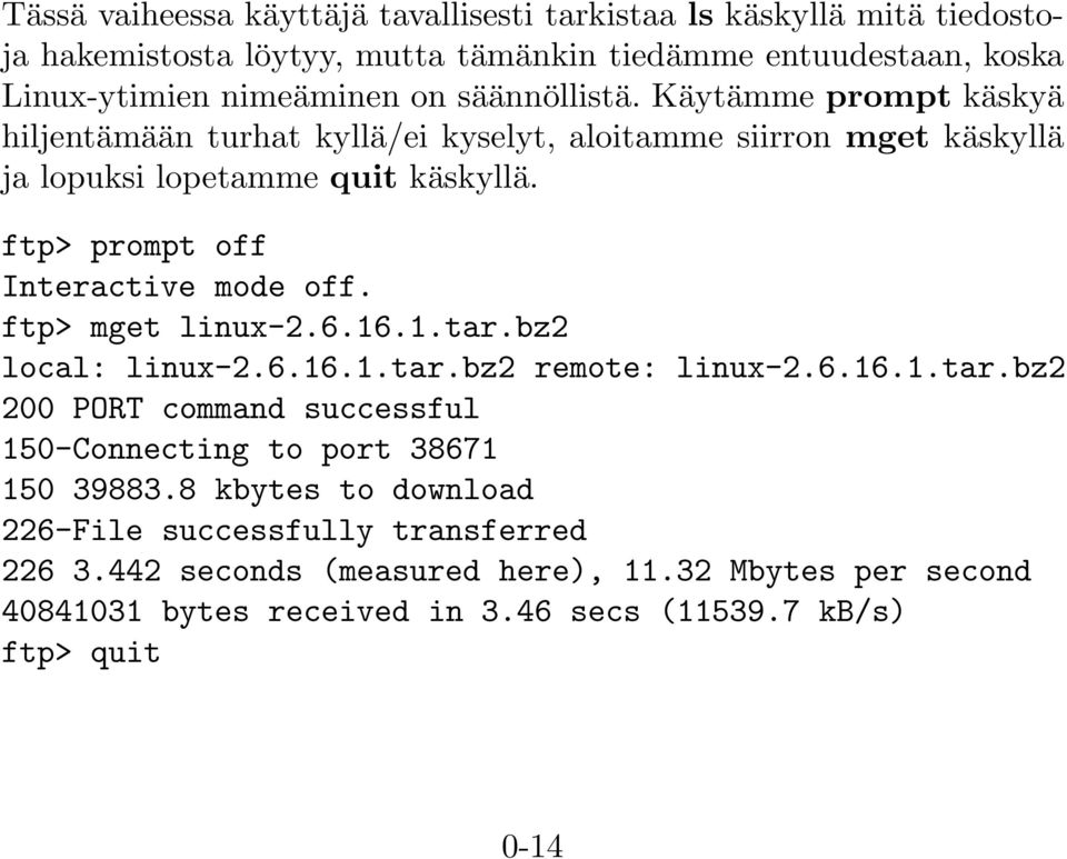 ftp> prompt off Interactive mode off. ftp> mget linux-2.6.16.1.tar.bz2 local: linux-2.6.16.1.tar.bz2 remote: linux-2.6.16.1.tar.bz2 200 PORT command successful 150-Connecting to port 38671 150 39883.