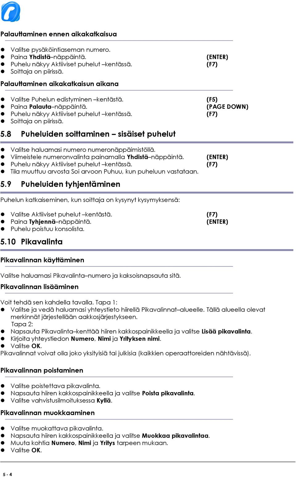 8 Puheluiden soittaminen sisäiset puhelut Valitse haluamasi numero numeronäppäimistöllä. Viimeistele numeronvalinta painamalla Yhdistä näppäintä. (ENTER) Puhelu näkyy Aktiiviset puhelut kentässä.