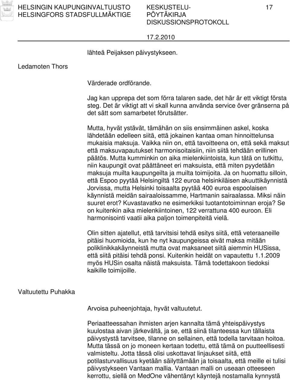 Mutta, hyvät ystävät, tämähän on siis ensimmäinen askel, koska lähdetään edelleen siitä, että jokainen kantaa oman hinnoittelunsa mukaisia maksuja.