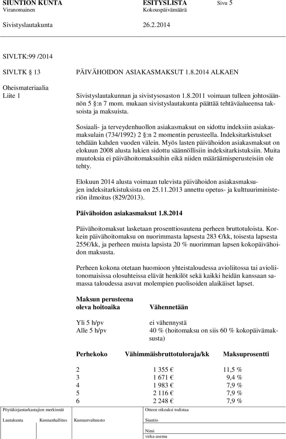 Indeksitarkistukset tehdään kahden vuoden välein. Myös lasten päivähoidon asiakasmaksut on elokuun 2008 alusta lukien sidottu säännöllisiin indeksitarkistuksiin.