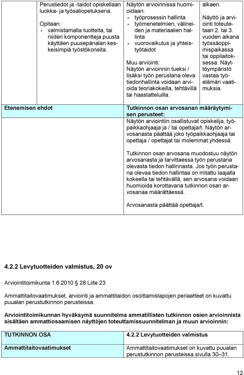 Näyttöympäristö vastaa työelämän vaatimuksia. Näytön arviointiin osallistuvat opiskelija, työpaikkaohjaaja ja / tai opettaja/t.