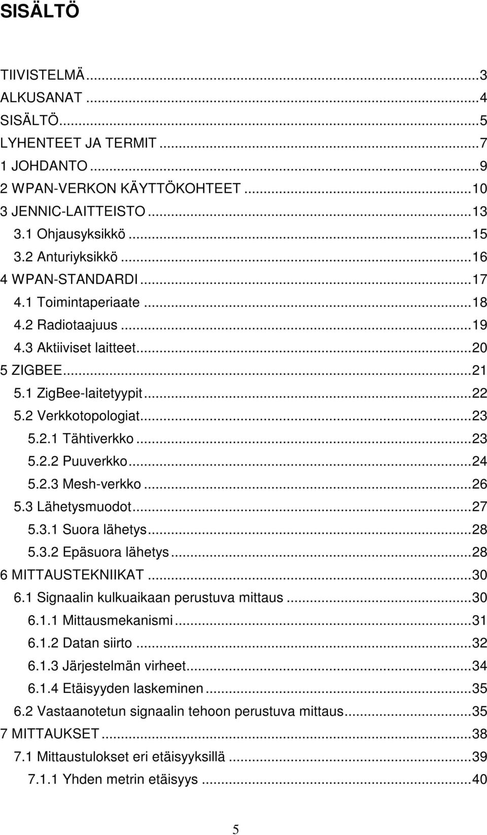 Lähetysmuodot...7 5.. Suora lähetys...8 5.. Epäsuora lähetys...8 6 MITTAUSTEKNIIKAT... 6. Signaalin kulkuaikaan perustuva mittaus... 6.. Mittausmekanismi... 6.. Datan siirto... 6.. Järjestelmän virheet.