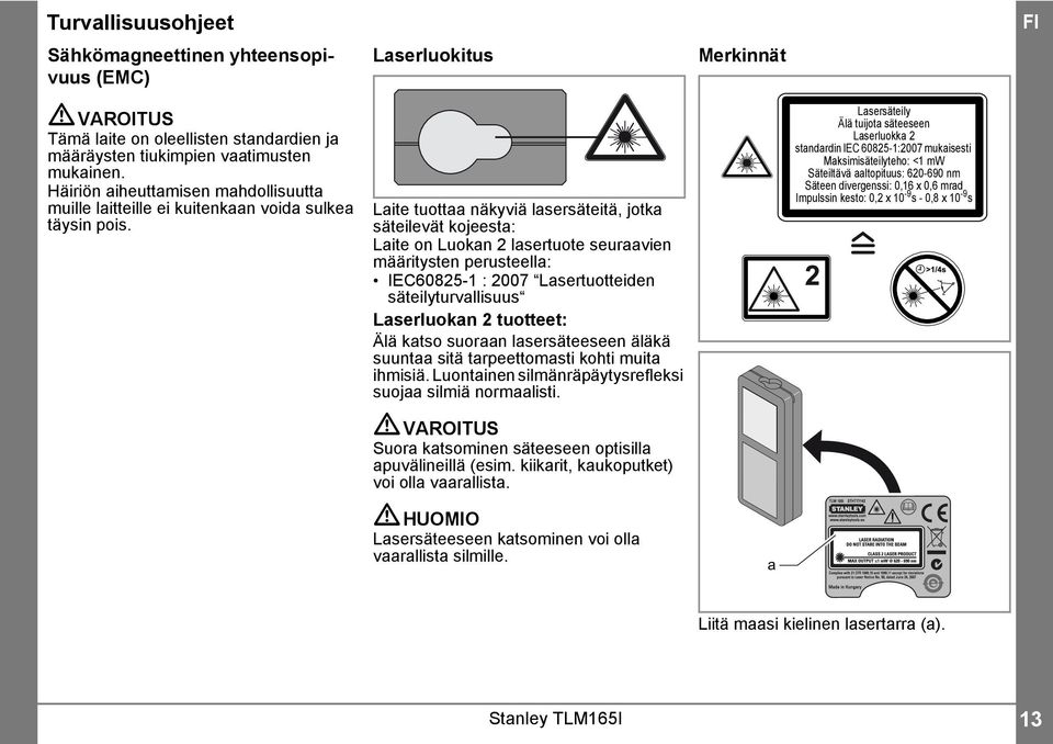 Laite tuottaa näkyviä lasersäteitä, jotka säteilevät kojeesta: Laite on Luokan lasertuote seuraavien määritysten perusteella: IEC6085- : 007 Lasertuotteiden säteilyturvallisuus Laserluokan tuotteet: