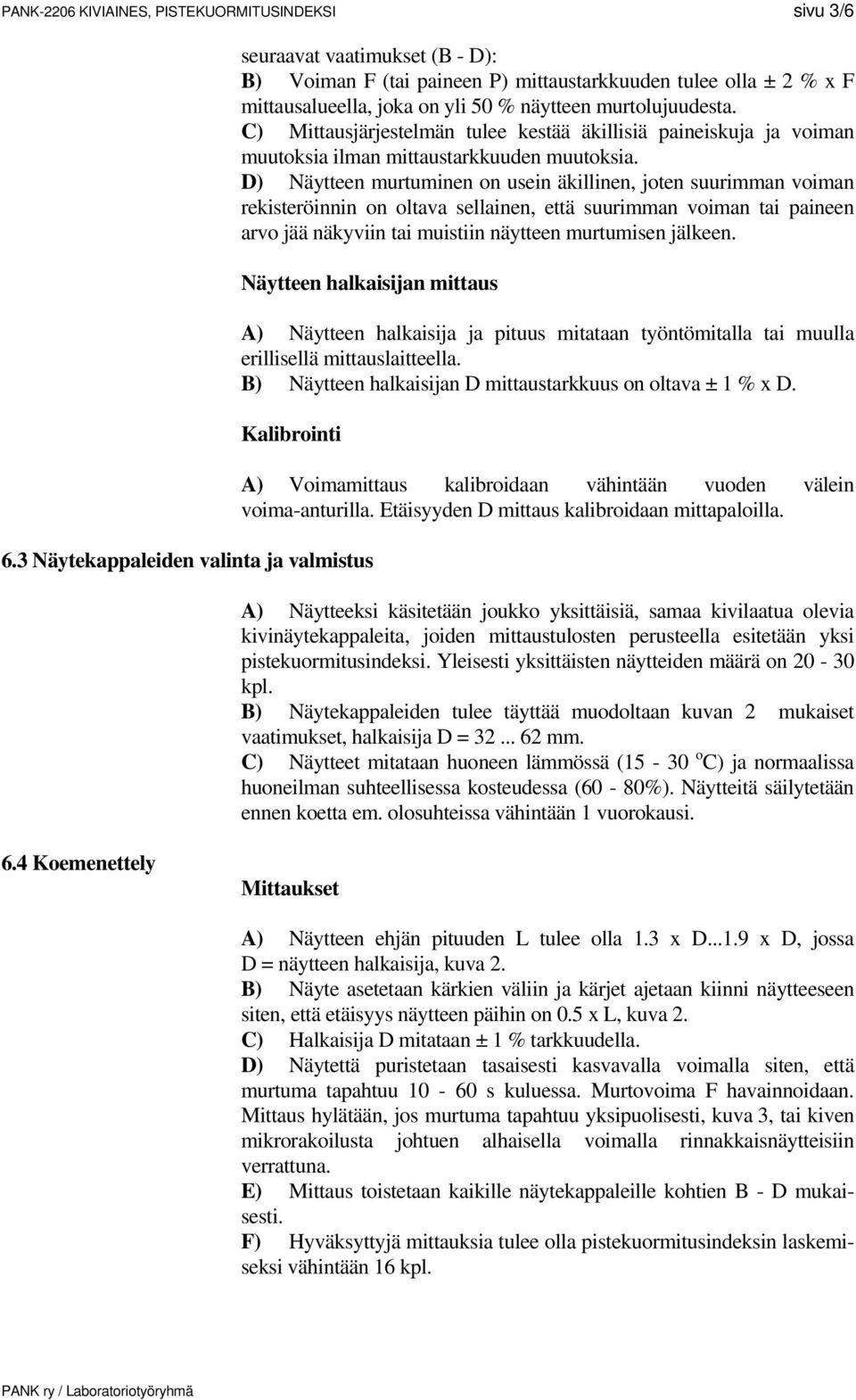 D) Näytteen murtuminen on usein äkillinen, joten suurimman voiman rekisteröinnin on oltava sellainen, että suurimman voiman tai paineen arvo jää näkyviin tai muistiin näytteen murtumisen jälkeen.