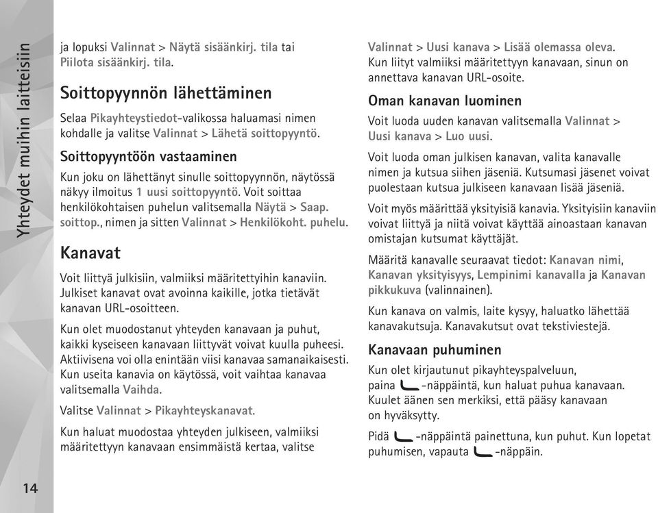 Soittopyyntöön vastaaminen Kun joku on lähettänyt sinulle soittopyynnön, näytössä näkyy ilmoitus 1 uusi soittopyyntö. Voit soittaa henkilökohtaisen puhelun valitsemalla Näytä > Saap. soittop., nimen ja sitten Valinnat > Henkilökoht.