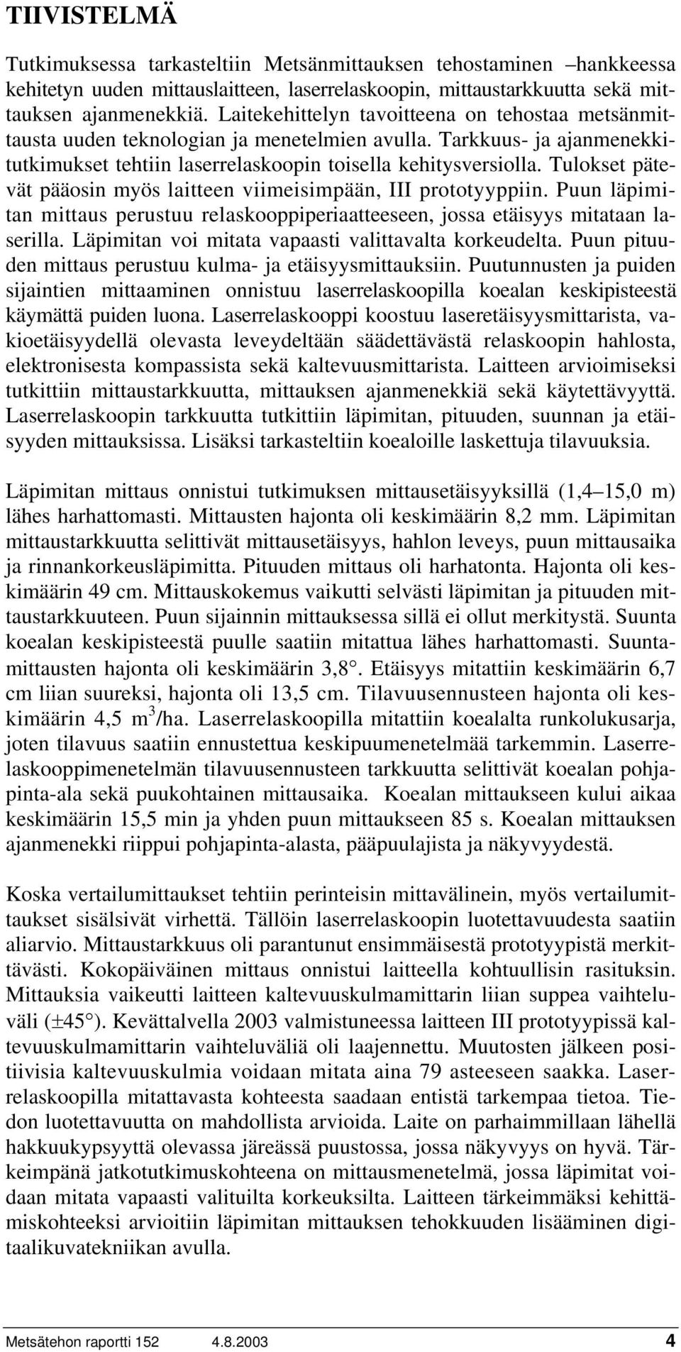 Tulokset pätevät pääosin myös laitteen viimeisimpään, III prototyyppiin. Puun läpimitan mittaus perustuu relaskooppiperiaatteeseen, jossa etäisyys mitataan laserilla.