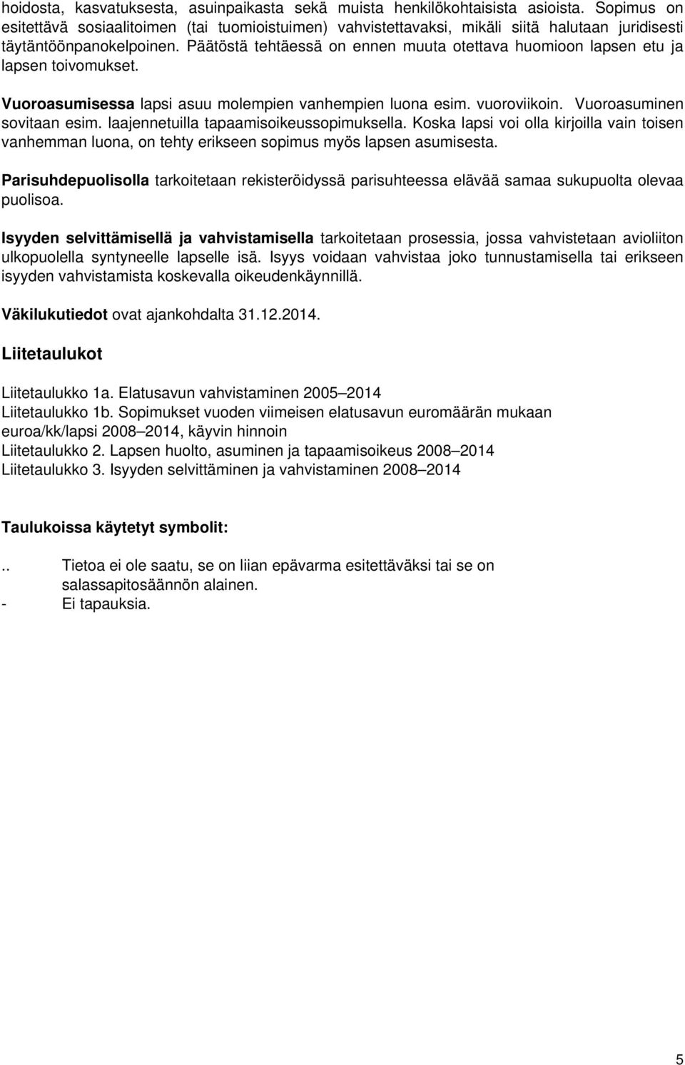 Päätöstä tehtäessä on ennen muuta otettava huomioon lapsen etu ja lapsen toivomukset. Vuoroasumisessa lapsi asuu molempien vanhempien luona esim. vuoroviikoin. Vuoroasuminen sovitaan esim.