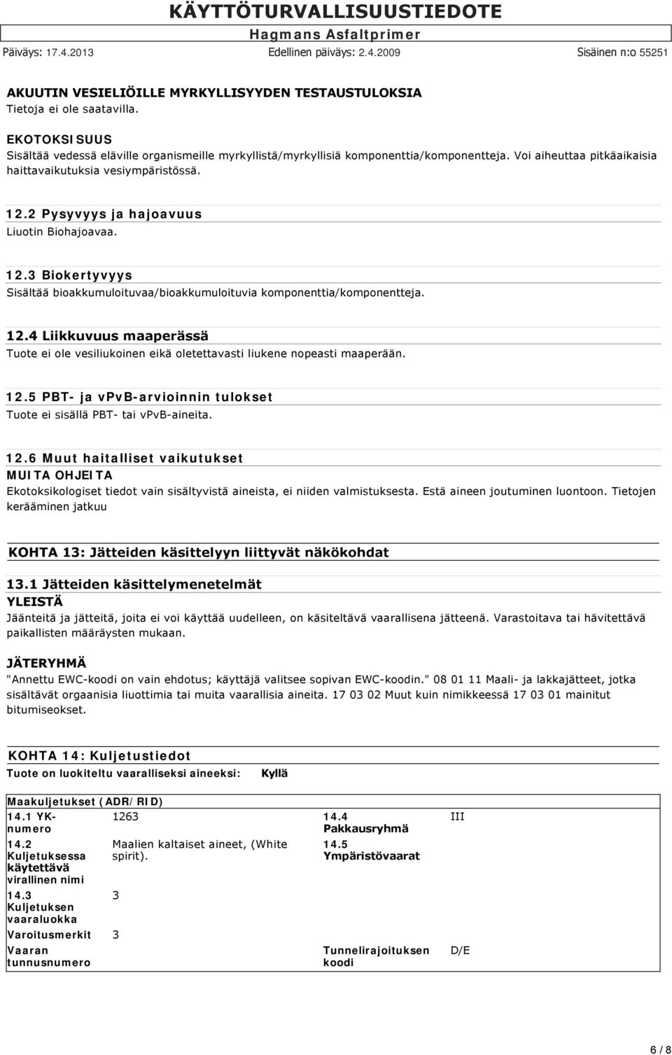 12.4 Liikkuvuus maaperässä Tuote ei ole vesiliukoinen eikä oletettavasti liukene nopeasti maaperään. 12.