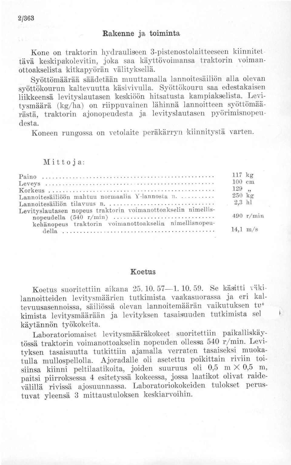 Levitysmäärä (kg/ha) on riippuvainen lähinnä lannoitteen syöttömäärästä, traktorin ajonopeudesta ja levityslautasen pyörimisnopeudesta. Koneen rungossa on vetolaite peräkärryn kiinnitystä varten.