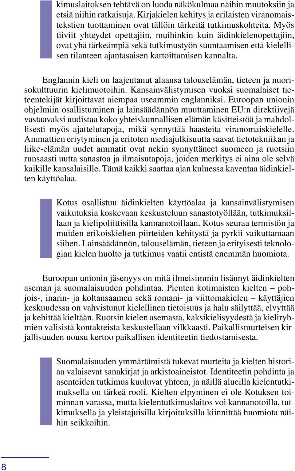 Englannin kieli on laajentanut alaansa talouselämän, tieteen ja nuorisokulttuurin kielimuotoihin. Kansainvälistymisen vuoksi suomalaiset tieteentekijät kirjoittavat aiempaa useammin englanniksi.