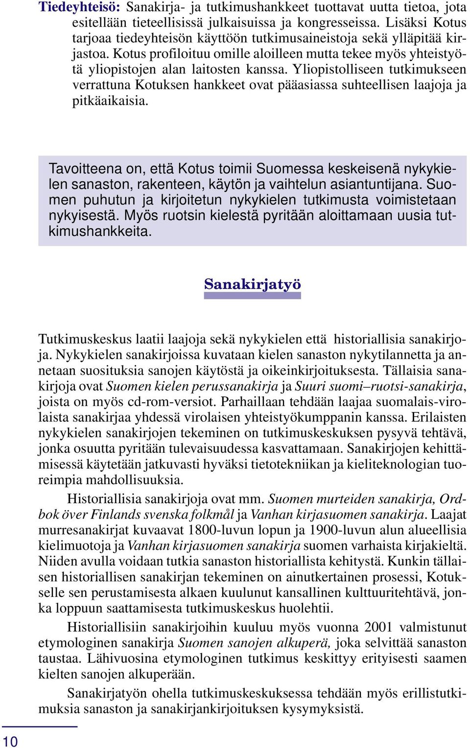 Yliopistolliseen tutkimukseen verrattuna Kotuksen hankkeet ovat pääasiassa suhteellisen laajoja ja pitkäaikaisia.