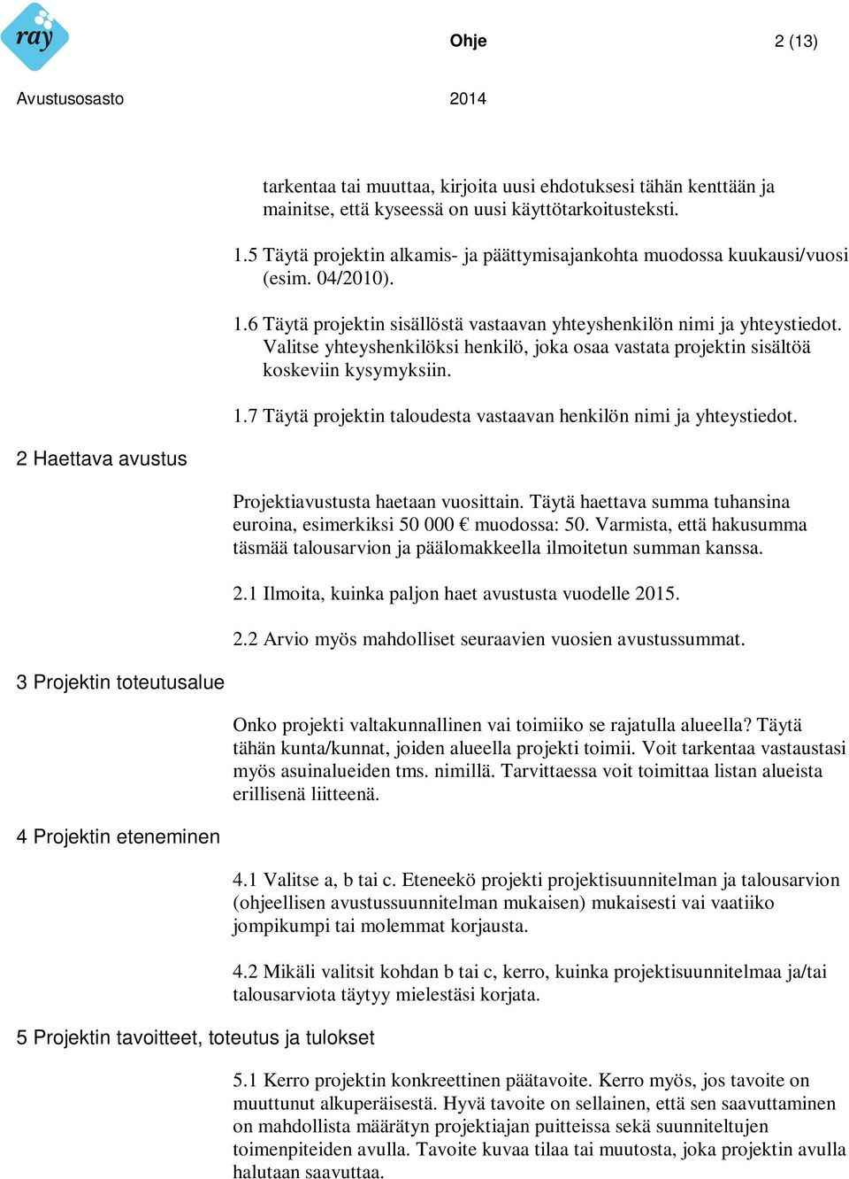 Valitse yhteyshenkilöksi henkilö, joka osaa vastata projektin sisältöä koskeviin kysymyksiin. 1.7 Täytä projektin taloudesta vastaavan henkilön nimi ja yhteystiedot.