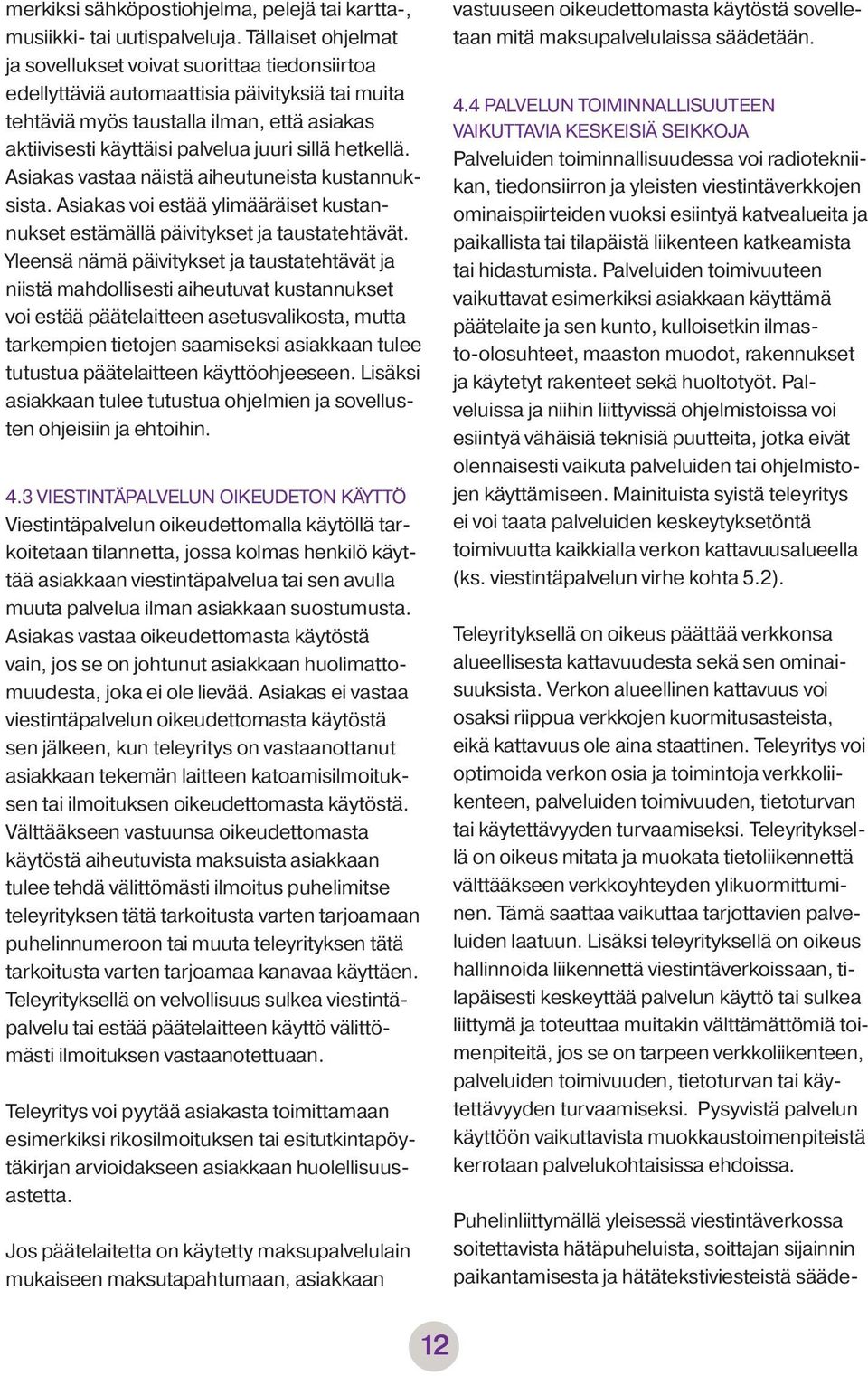 sillä hetkellä. Asiakas vastaa näistä aiheutuneista kustannuksista. Asiakas voi estää ylimääräiset kustannukset estämällä päivitykset ja taustatehtävät.