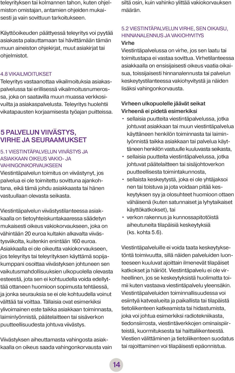 8 VIKAILMOITUKSET Teleyritys vastaanottaa vikailmoituksia asiakaspalvelussa tai erillisessä vikailmoitusnumerossa, joka on saatavilla muun muassa verkkosivuilta ja asiakaspalvelusta.