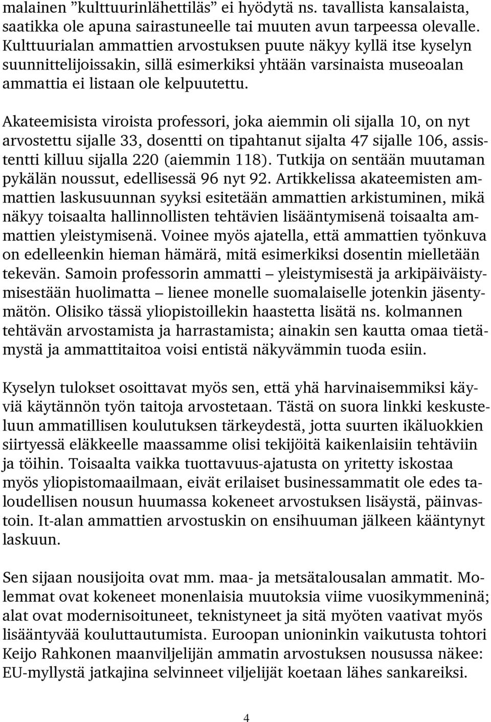 Akateemisista viroista professori, joka aiemmin oli sijalla 10, on nyt arvostettu sijalle 33, dosentti on tipahtanut sijalta 47 sijalle 106, assistentti killuu sijalla 220 (aiemmin 118).