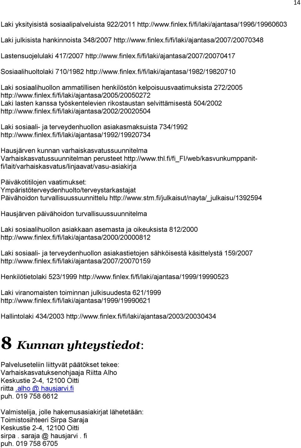 finlex.fi/fi/laki/ajantasa/2005/20050272 Laki lasten kanssa työskentelevien rikostaustan selvittämisestä 504/2002 http://www.finlex.fi/fi/laki/ajantasa/2002/20020504 Laki sosiaali- ja terveydenhuollon asiakasmaksuista 734/1992 http://www.