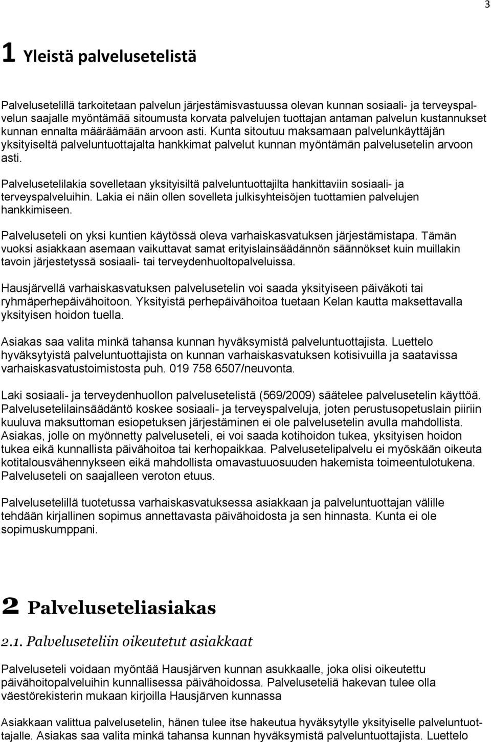 Palvelusetelilakia sovelletaan yksityisiltä palveluntuottajilta hankittaviin sosiaali- ja terveyspalveluihin. Lakia ei näin ollen sovelleta julkisyhteisöjen tuottamien palvelujen hankkimiseen.