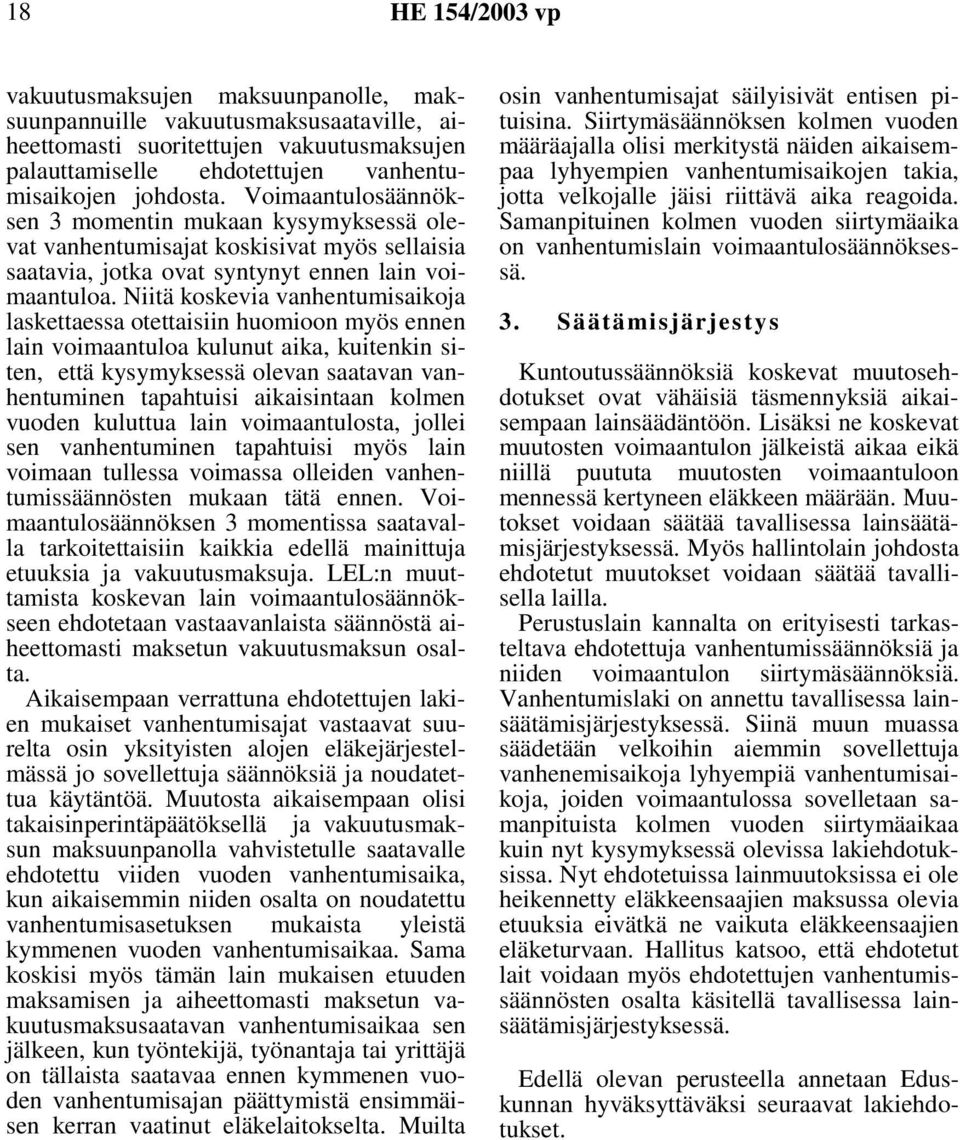 Niitä koskevia vanhentumisaikoja laskettaessa otettaisiin huomioon myös ennen lain voimaantuloa kulunut aika, kuitenkin siten, että kysymyksessä olevan saatavan vanhentuminen tapahtuisi aikaisintaan