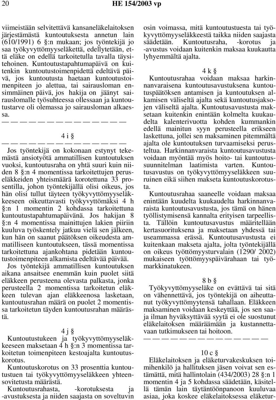 Kuntoutustapahtumapäivä on kuitenkin kuntoutustoimenpidettä edeltävä päivä, jos kuntoutusta haetaan kuntoutustoimenpiteen jo alettua, tai sairausloman ensimmäinen päivä, jos hakija on jäänyt