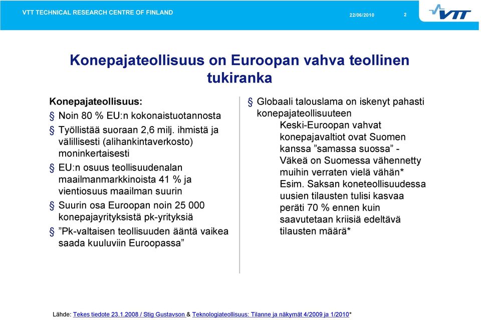pk-yrityksiä Pk-valtaisen teollisuuden ääntä vaikea saada kuuluviin Euroopassa Globaali talouslama on iskenyt pahasti konepajateollisuuteen Keski-Euroopan vahvat konepajavaltiot ovat Suomen kanssa