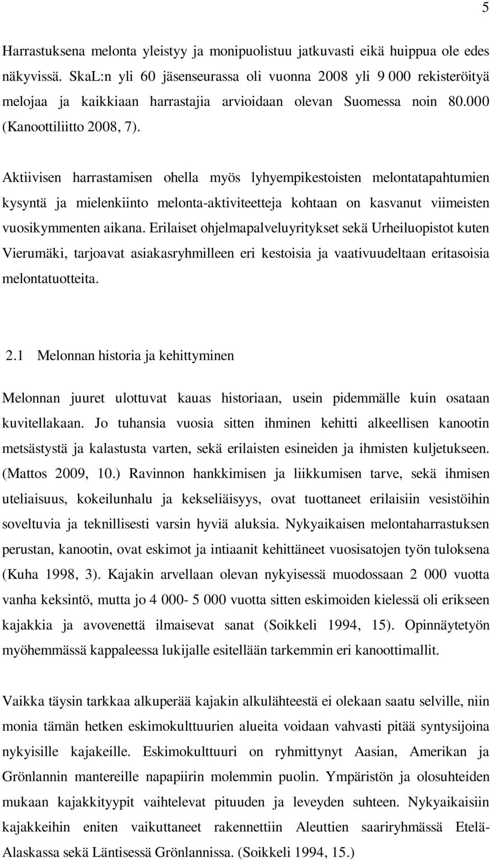 Aktiivisen harrastamisen ohella myös lyhyempikestoisten melontatapahtumien kysyntä ja mielenkiinto melonta-aktiviteetteja kohtaan on kasvanut viimeisten vuosikymmenten aikana.