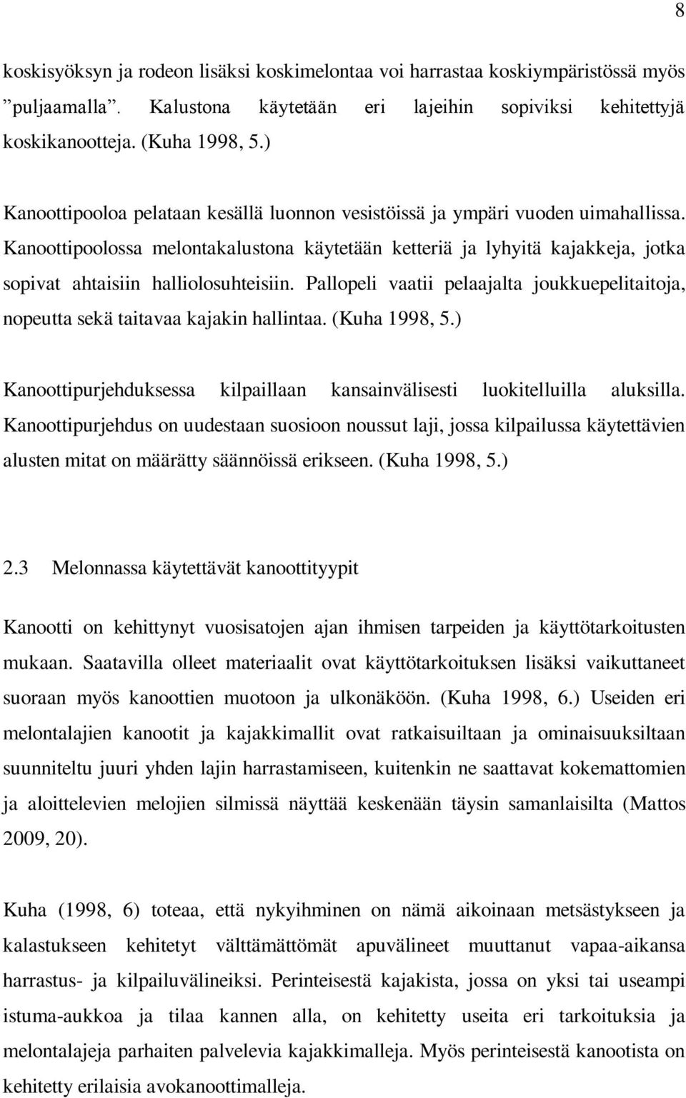 Kanoottipoolossa melontakalustona käytetään ketteriä ja lyhyitä kajakkeja, jotka sopivat ahtaisiin halliolosuhteisiin.