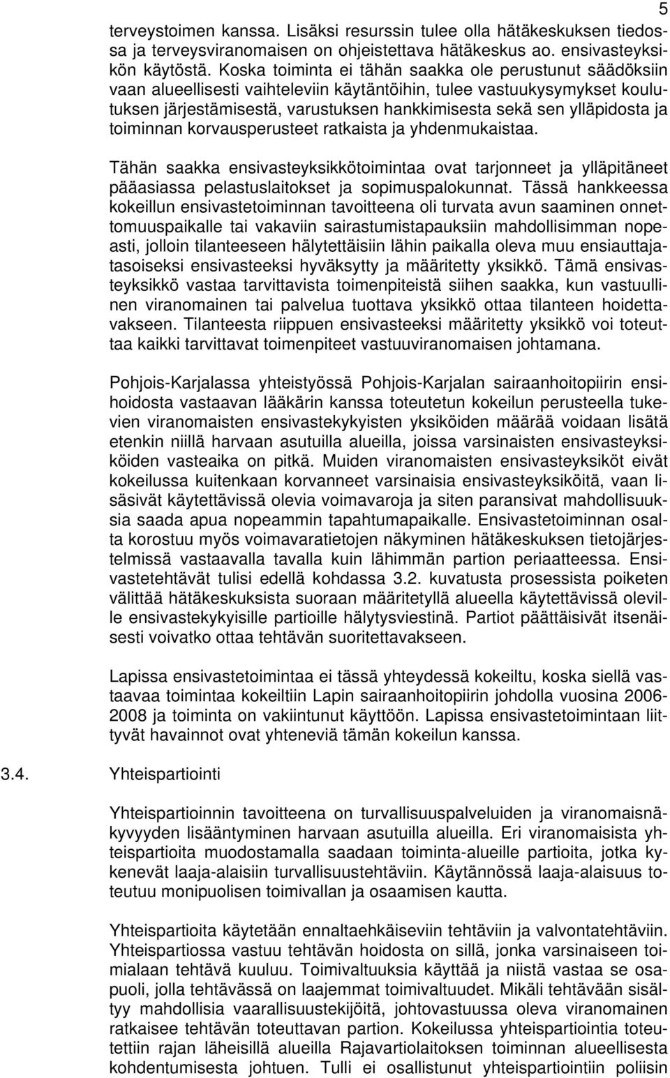 ylläpidosta ja toiminnan korvausperusteet ratkaista ja yhdenmukaistaa. Tähän saakka ensivasteyksikkötoimintaa ovat tarjonneet ja ylläpitäneet pääasiassa pelastuslaitokset ja sopimuspalokunnat.