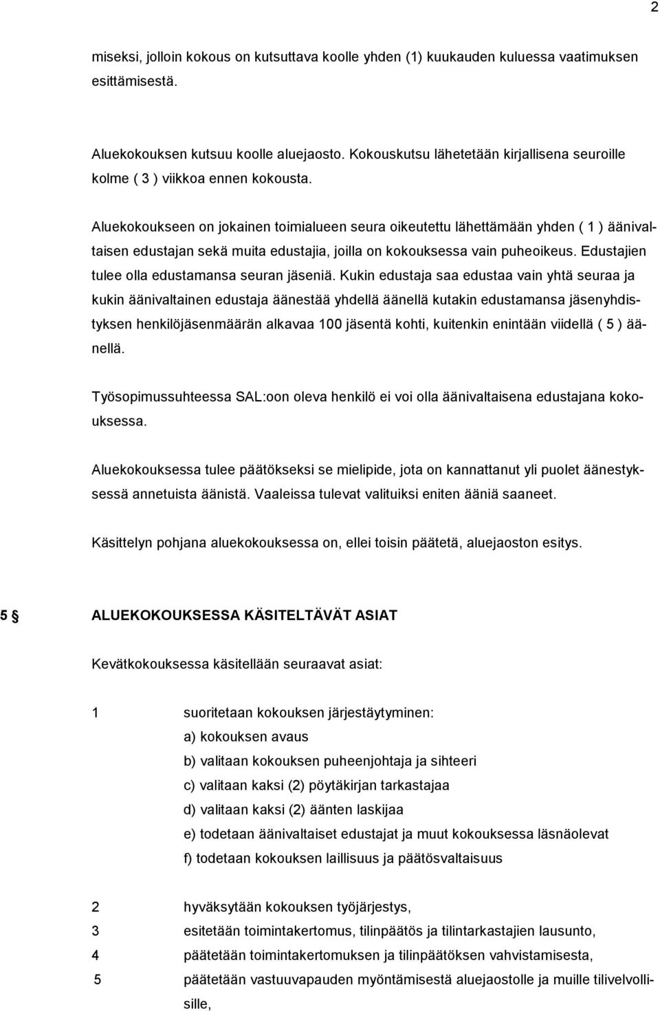 Aluekokoukseen on jokainen toimialueen seura oikeutettu lähettämään yhden ( 1 ) äänivaltaisen edustajan sekä muita edustajia, joilla on kokouksessa vain puheoikeus.