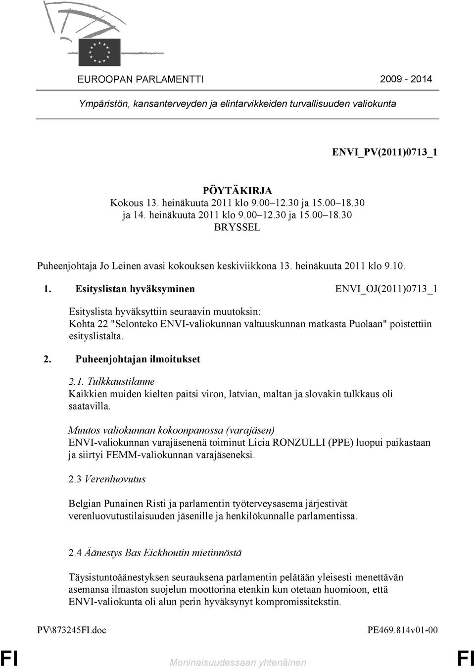 .30 ja 15.00 18.30 BRYSSEL Puheenjohtaja Jo Leinen avasi kokouksen keskiviikkona 13. heinäkuuta 2011 klo 9.10. 1. Esityslistan hyväksyminen ENVI_OJ(2011)0713_1 Esityslista hyväksyttiin seuraavin muutoksin: Kohta 22 "Selonteko ENVI-valiokunnan valtuuskunnan matkasta Puolaan" poistettiin esityslistalta.