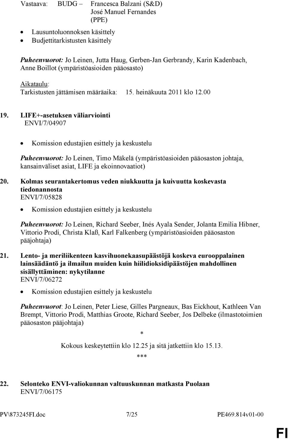 LIFE+-asetuksen väliarviointi ENVI/7/04907 Komission edustajien esittely ja keskustelu Puheenvuorot: Jo Leinen, Timo Mäkelä (ympäristöasioiden pääosaston johtaja, kansainväliset asiat, LIFE ja