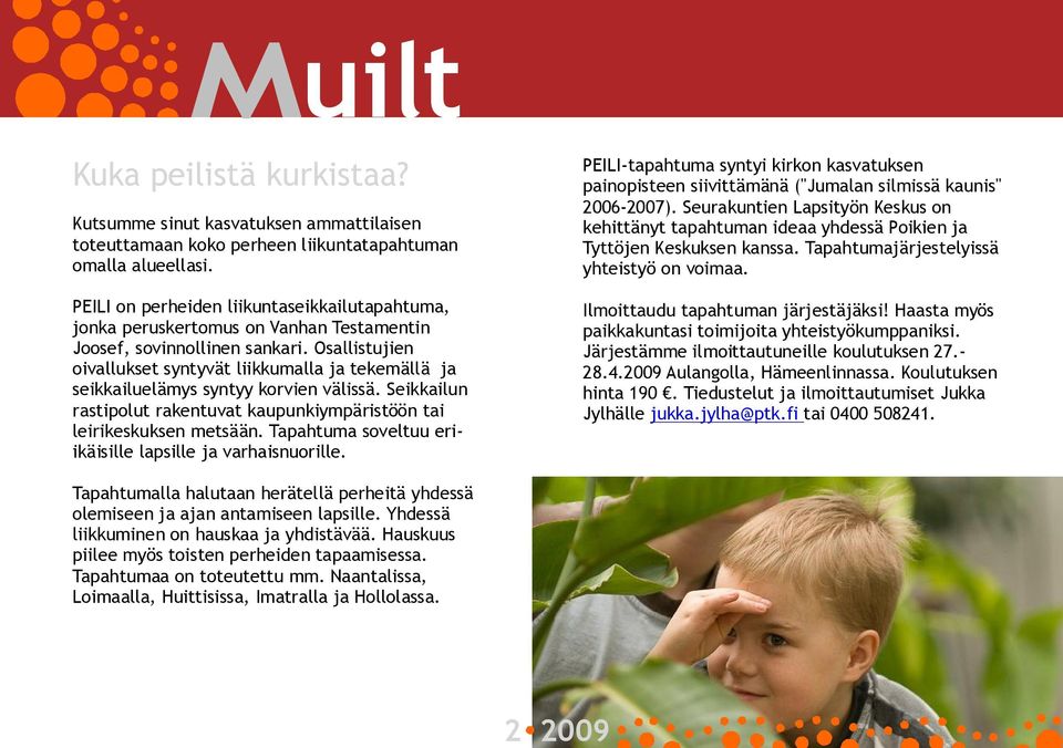 Osallistujien oivallukset syntyvät liikkumalla ja tekemällä ja seikkailuelämys syntyy korvien välissä. Seikkailun rastipolut rakentuvat kaupunkiympäristöön tai leirikeskuksen metsään.