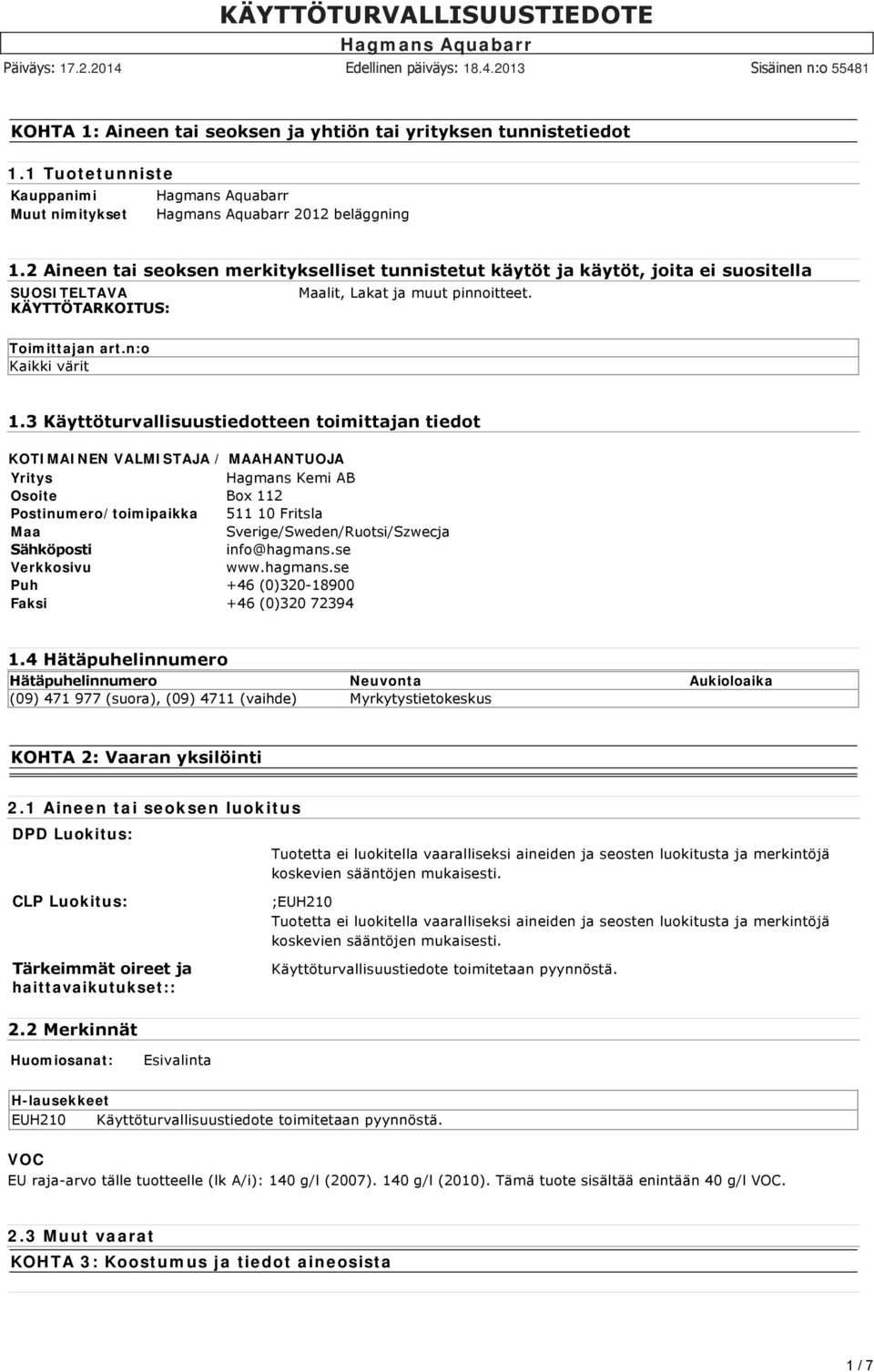 3 Käyttöturvallisuustiedotteen toimittajan tiedot KOTIMAINEN VALMISTAJA / MAAHANTUOJA Yritys Hagmans Kemi AB Osoite Box 112 Postinumero/toimipaikka 511 10 Fritsla Maa Sverige/Sweden/Ruotsi/Szwecja