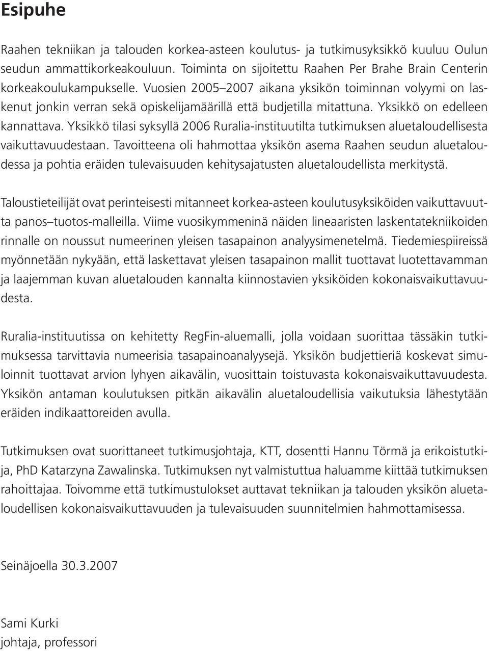 Yksikkö tilasi syksyllä 2006 Ruralia-instituutilta tutkimuksen aluetaloudellisesta vaikuttavuudestaan.