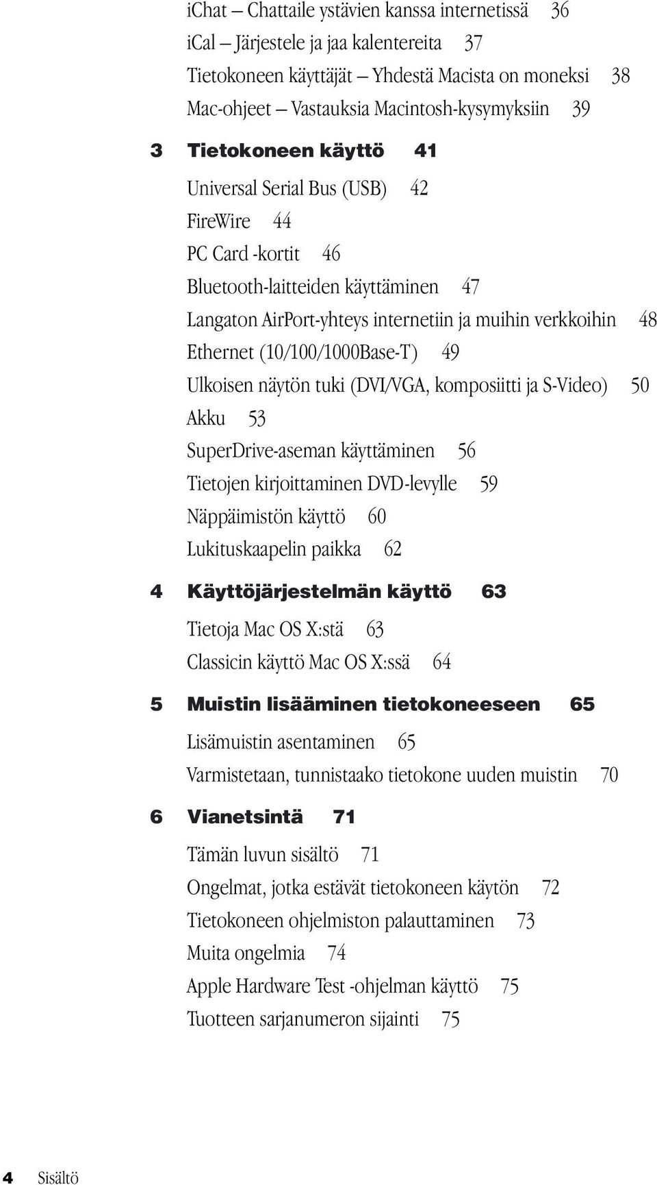 Ulkoisen näytön tuki (DVI/VGA, komposiitti ja S-Video) 50 Akku 53 SuperDrive-aseman käyttäminen 56 Tietojen kirjoittaminen DVD-levylle 59 Näppäimistön käyttö 60 Lukituskaapelin paikka 62 4